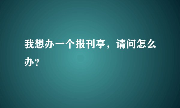 我想办一个报刊亭，请问怎么办？