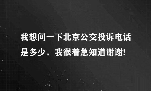 我想问一下北京公交投诉电话是多少，我很着急知道谢谢!