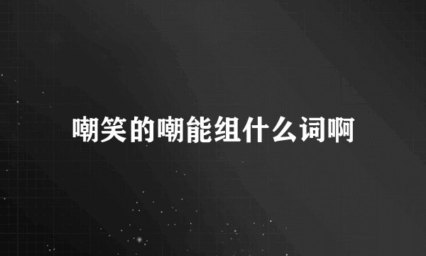 嘲笑的嘲能组什么词啊