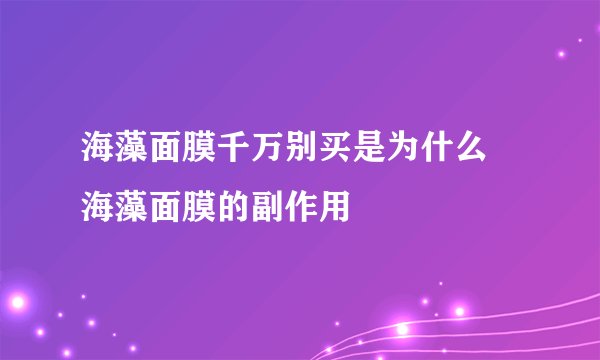 海藻面膜千万别买是为什么 海藻面膜的副作用
