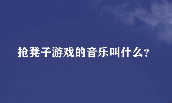 抢凳子游戏的音乐叫什么？