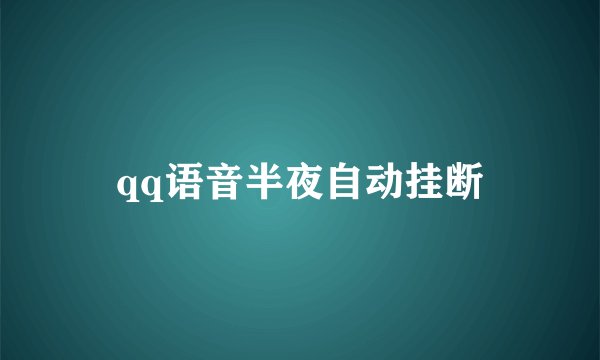 qq语音半夜自动挂断