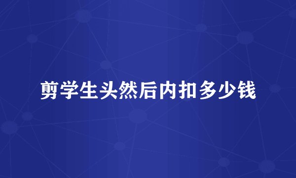 剪学生头然后内扣多少钱