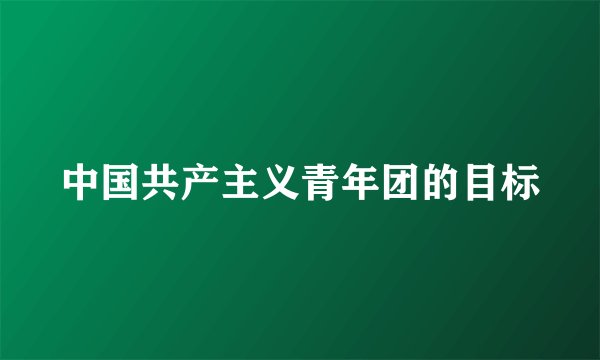 中国共产主义青年团的目标