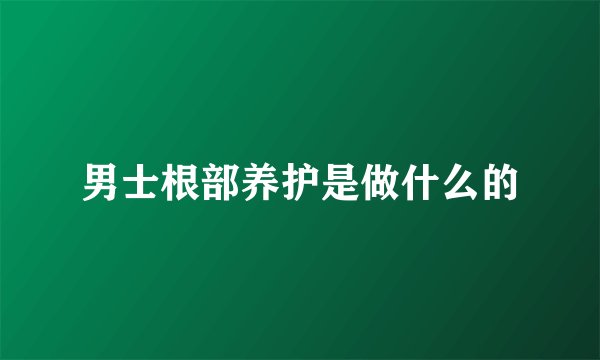 男士根部养护是做什么的