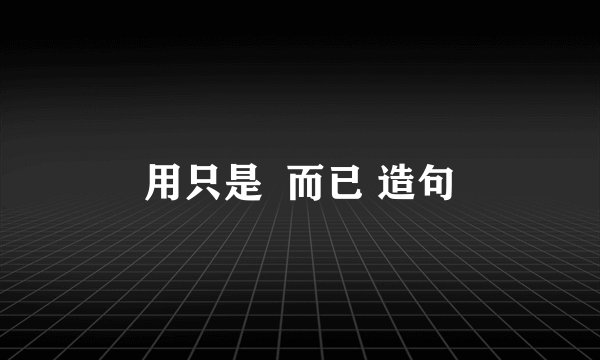 用只是  而已 造句