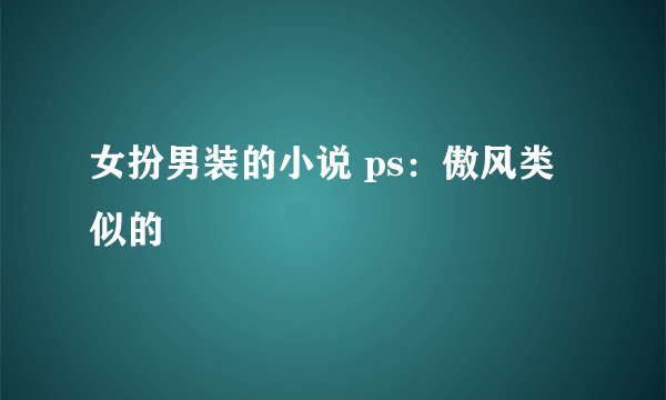 女扮男装的小说 ps：傲风类似的