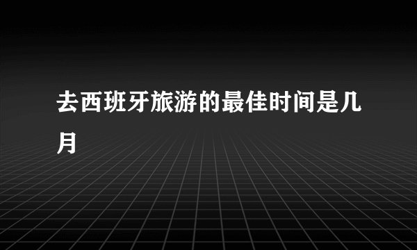 去西班牙旅游的最佳时间是几月