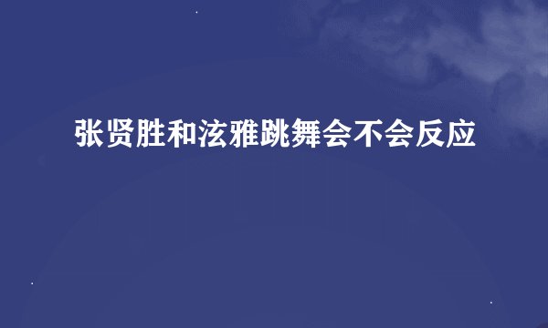 张贤胜和泫雅跳舞会不会反应