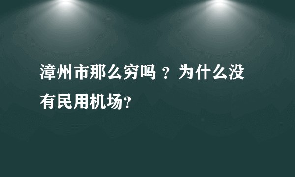 漳州市那么穷吗 ？为什么没有民用机场？