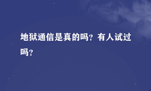 地狱通信是真的吗？有人试过吗？