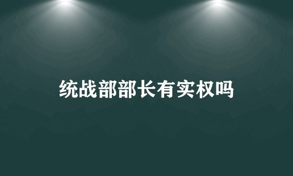 统战部部长有实权吗