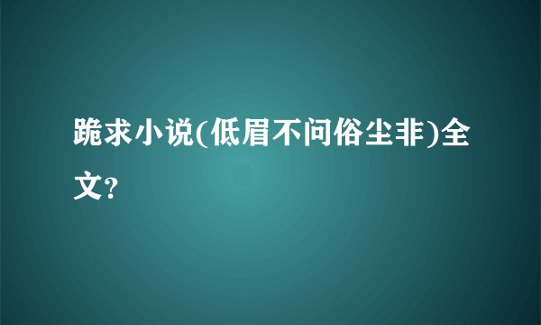 跪求小说(低眉不问俗尘非)全文？