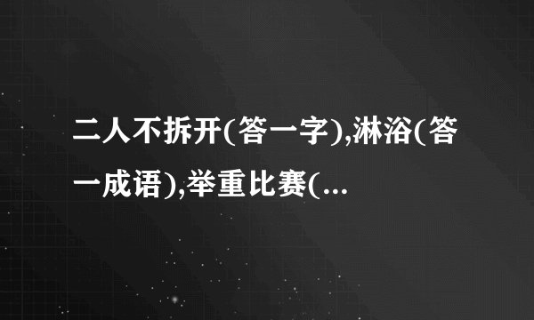 二人不拆开(答一字),淋浴(答一成语),举重比赛(答一成语)