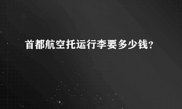 首都航空托运行李要多少钱？