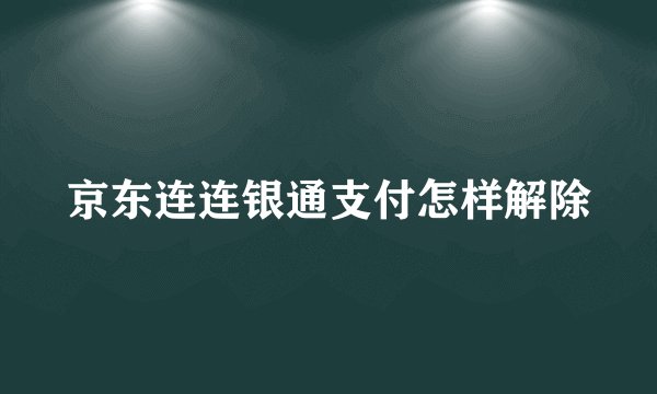 京东连连银通支付怎样解除