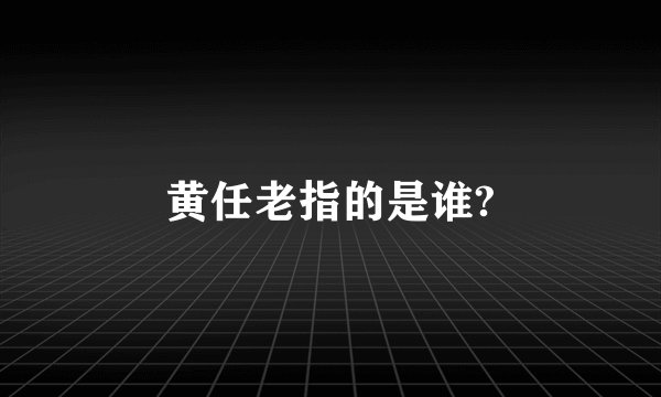 黄任老指的是谁?