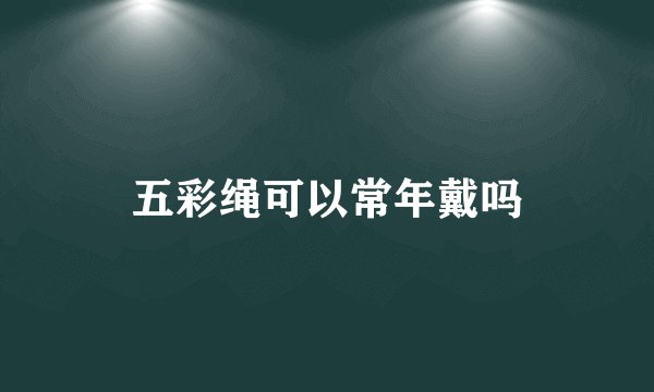 五彩绳可以常年戴吗