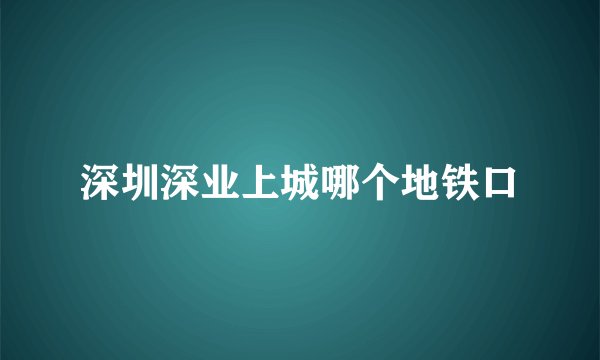 深圳深业上城哪个地铁口