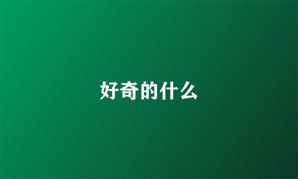 好奇的什么