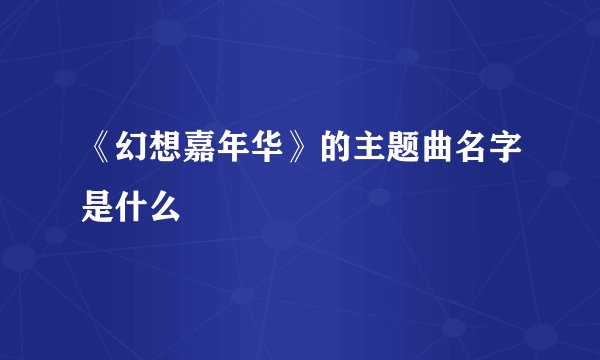 《幻想嘉年华》的主题曲名字是什么