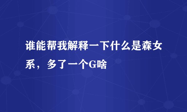 谁能帮我解释一下什么是森女系，多了一个G啥
