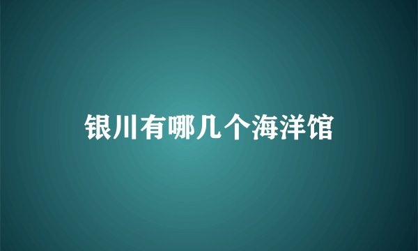 银川有哪几个海洋馆