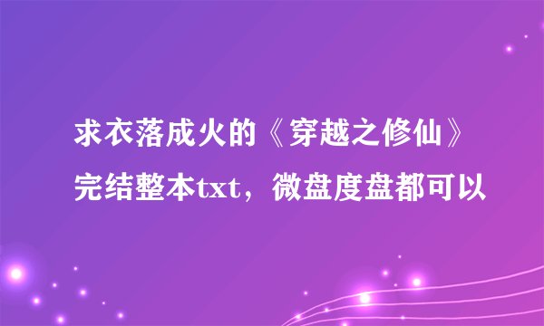 求衣落成火的《穿越之修仙》完结整本txt，微盘度盘都可以