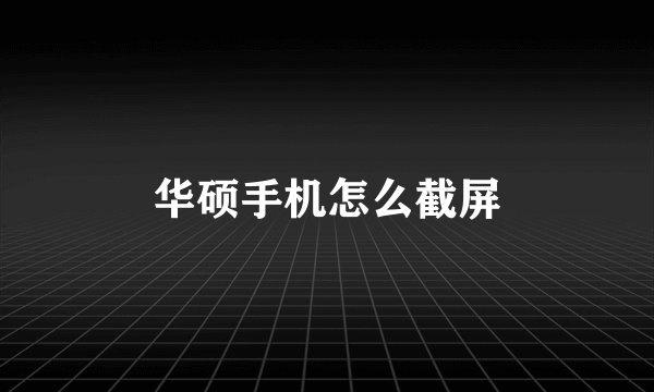 华硕手机怎么截屏