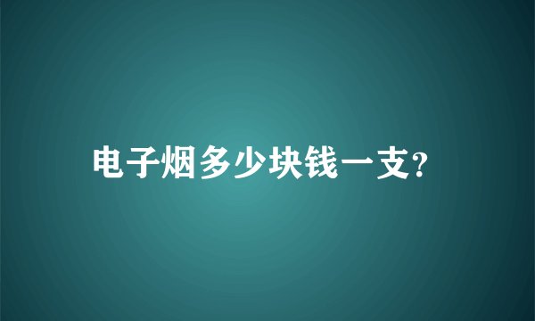 电子烟多少块钱一支？