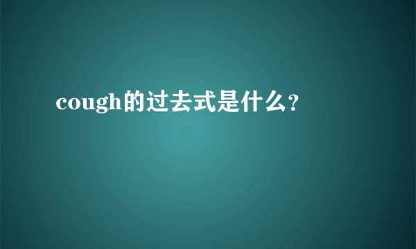 cough的过去式是什么？