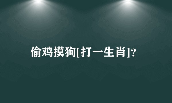 偷鸡摸狗[打一生肖]？