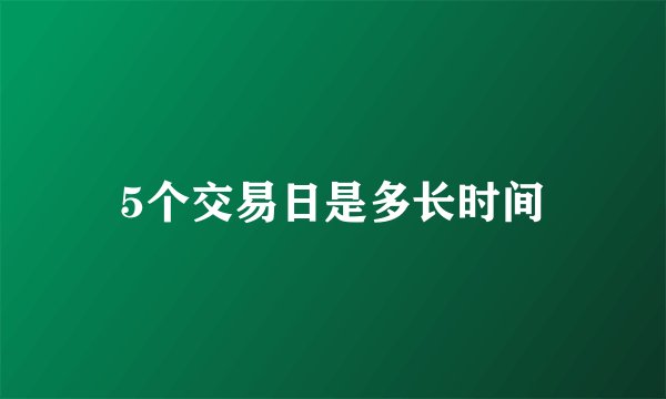 5个交易日是多长时间