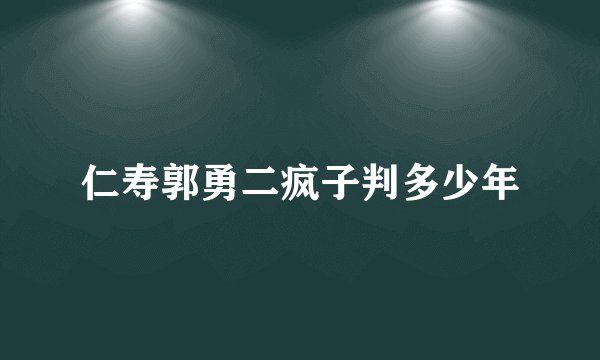 仁寿郭勇二疯子判多少年