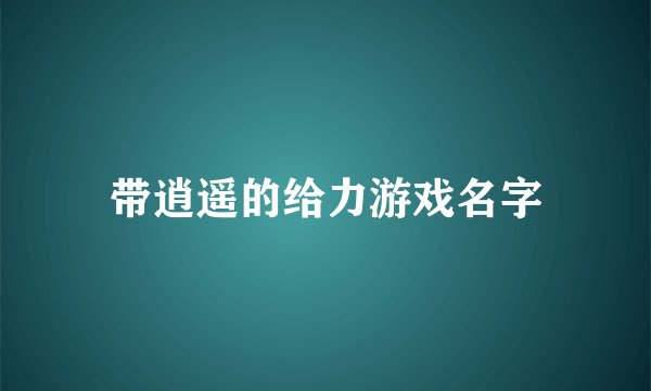 带逍遥的给力游戏名字