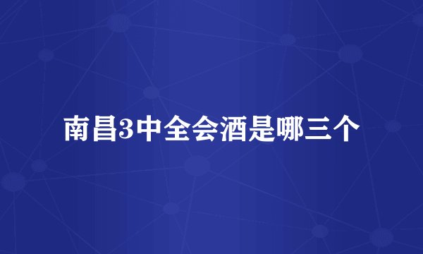 南昌3中全会酒是哪三个