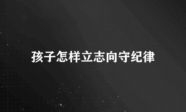 孩子怎样立志向守纪律