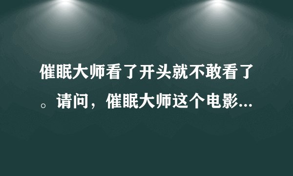 催眠大师看了开头就不敢看了。请问，催眠大师这个电影恐怖吗？恐怖我就不看了。