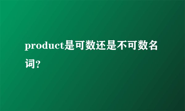 product是可数还是不可数名词？