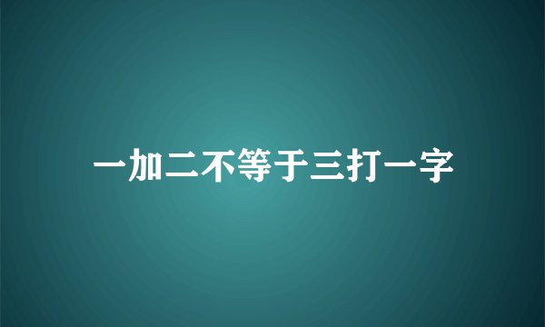 一加二不等于三打一字