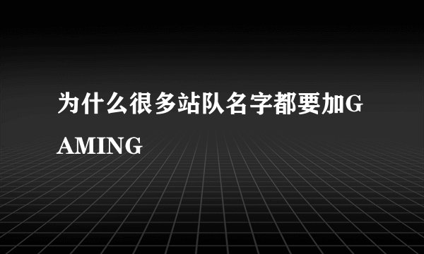 为什么很多站队名字都要加GAMING