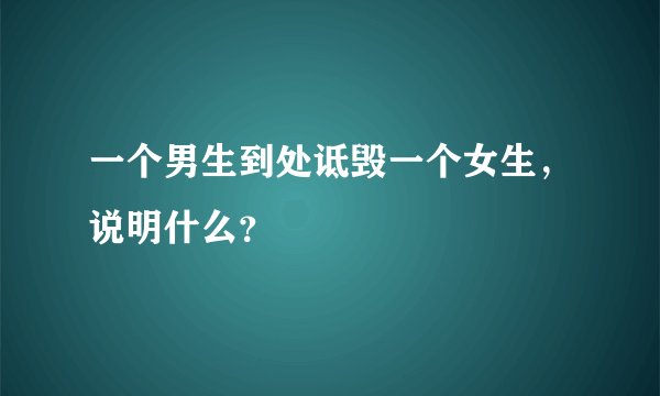 一个男生到处诋毁一个女生，说明什么？