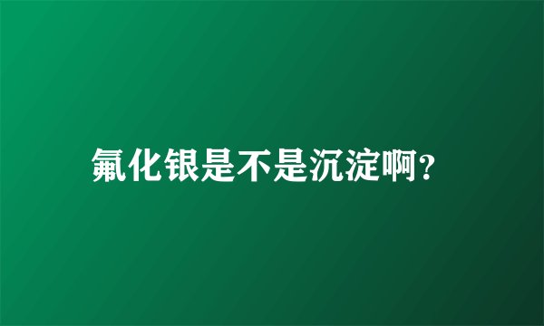 氟化银是不是沉淀啊？