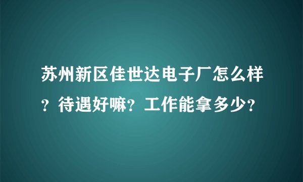 苏州新区佳世达电子厂怎么样?待遇好嘛?工作能拿多少?