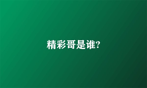 精彩哥是谁?