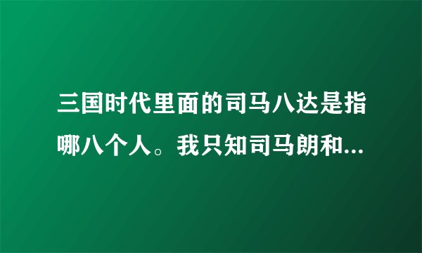 三国时代里面的司马八达是指哪八个人。我只知司马朗和司马懿和司马徽.