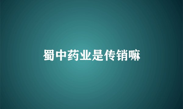 蜀中药业是传销嘛