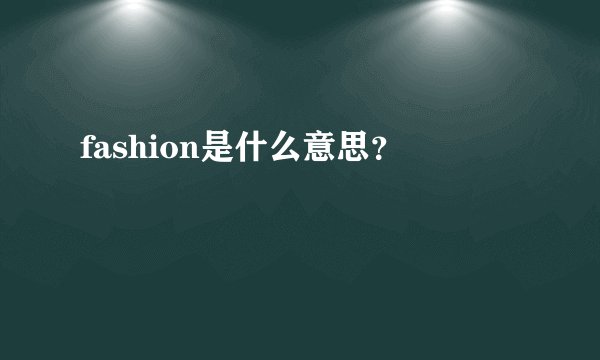 fashion是什么意思？