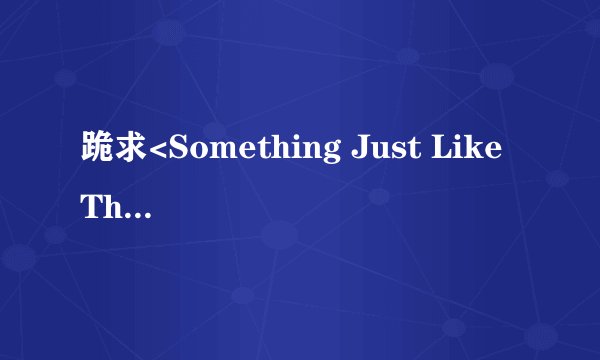 跪求<Something Just Like This>歌曲中文谐音