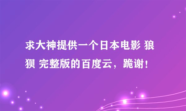求大神提供一个日本电影 狼狈 完整版的百度云，跪谢！